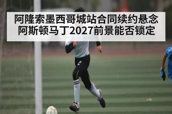 阿隆索墨西哥城站合同续约悬念 阿斯顿马丁2027前景能否锁定 - App